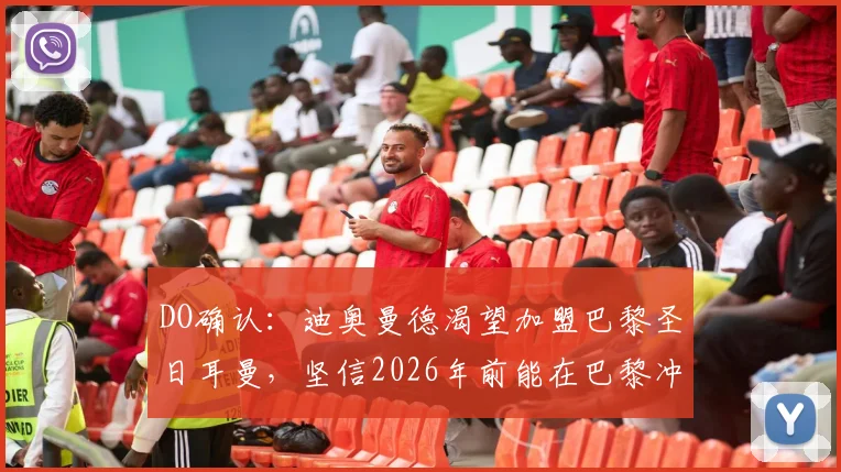DO确认：迪奥曼德渴望加盟巴黎圣日耳曼，坚信2026年前能在巴黎冲击冠军并竞争金球奖
