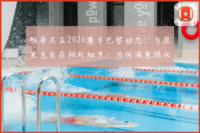 维蒂尼亚2026赛季巴黎动态：与恩里克自在相处细节，为何满意现状与未来规划前瞻