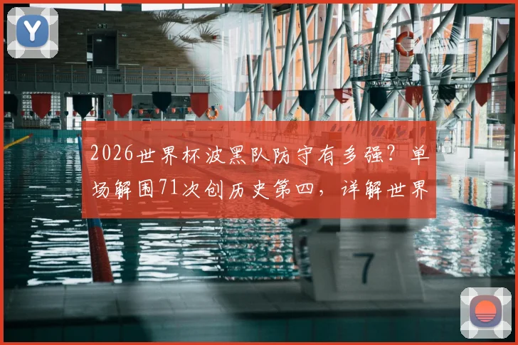 2026世界杯波黑队防守有多强？单场解围71次创历史第四，详解世界杯防守强度排行榜与数据分析