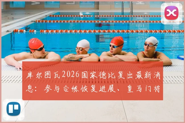 库尔图瓦2026国家德比复出最新消息:参与合练恢复进展、皇马门将位置影响及赛前看点分析