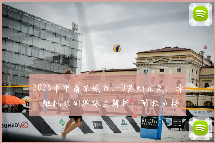 2026中甲南京城市1-0苏州东吴：泽·维托尔制胜球全解析，附积分榜最新形势