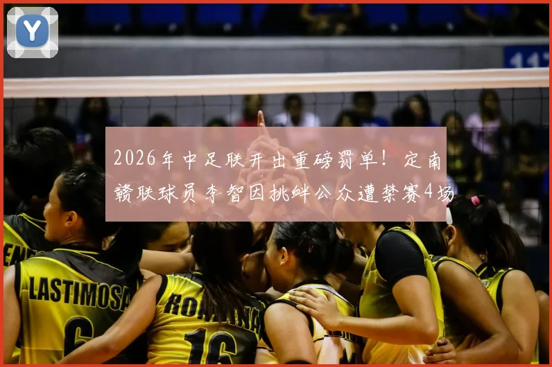 2026年中足联开出重磅罚单！定南赣联球员李智因挑衅公众遭禁赛4场并罚款4万元，球场纪律再引热议