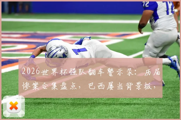 2026世界杯强队翻车警示录：历届惨案合集盘点，巴西屡当背景板，意大利不敌朝鲜在列