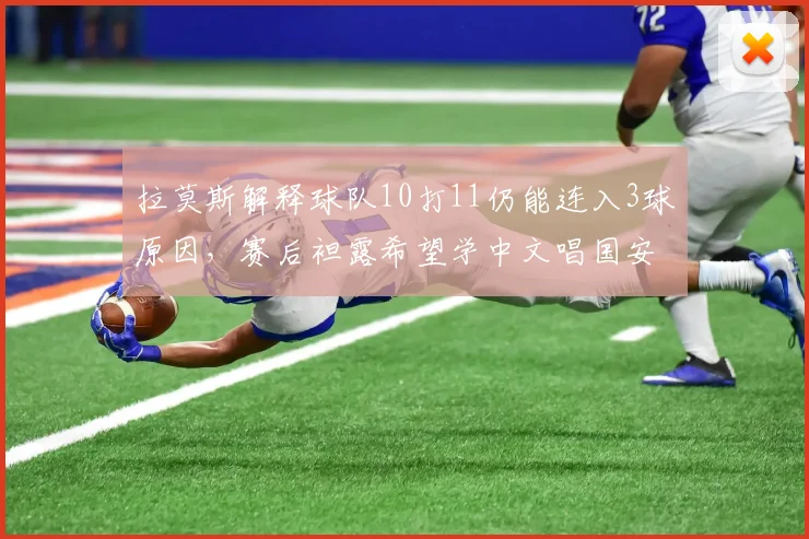 拉莫斯解释球队10打11仍能连入3球原因，赛后袒露希望学中文唱国安队歌的心愿