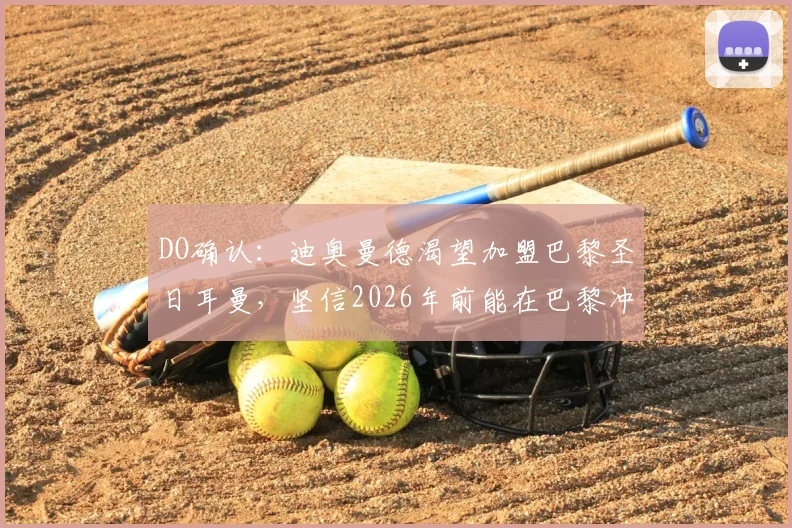 DO确认:迪奥曼德渴望加盟巴黎圣日耳曼,坚信2026年前能在巴黎冲击冠军并竞争金球奖