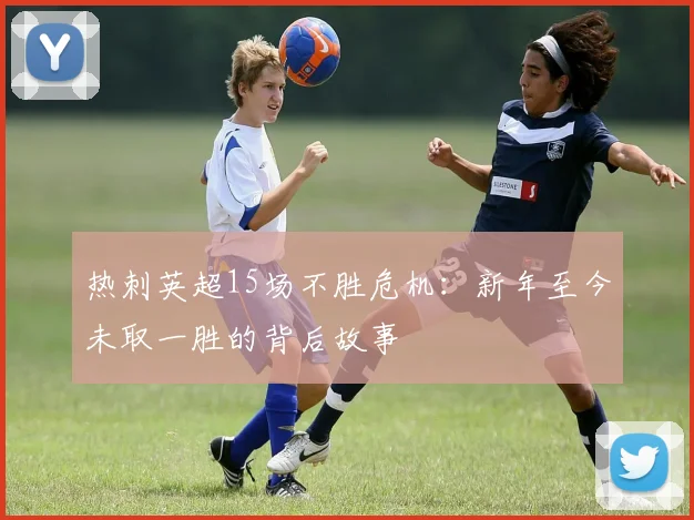 热刺英超15场不胜危机:新年至今未取一胜的背后故事