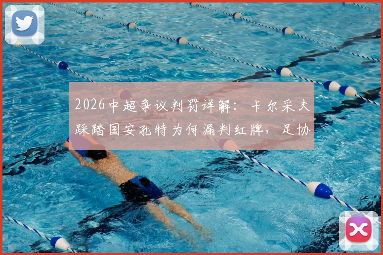 2026中超争议判罚详解:卡尔采夫踩踏国安孔特为何漏判红牌,足协评议标准引深思