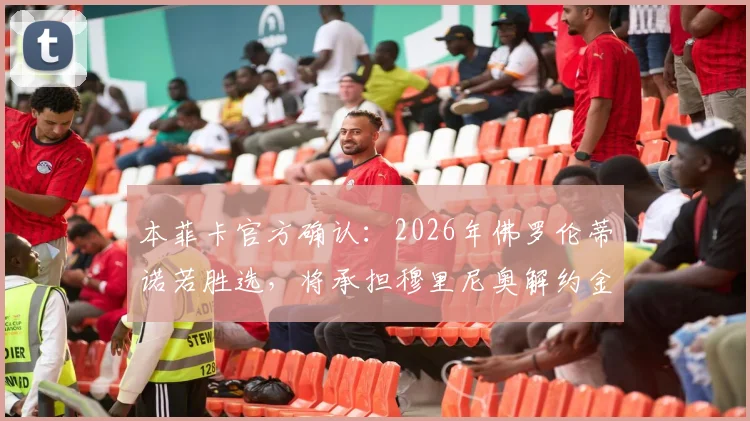 本菲卡官方确认:2026年佛罗伦蒂诺若胜选,将承担穆里尼奥解约金,皇马换帅风波再起