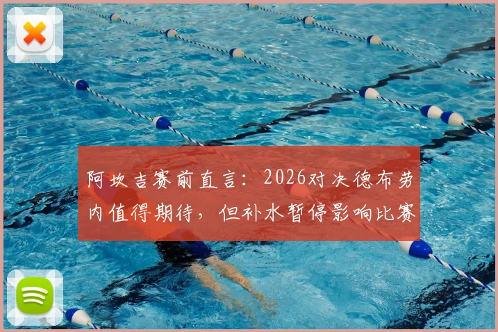 阿坎吉赛前直言:2026对决德布劳内值得期待,但补水暂停影响比赛流畅性引争议