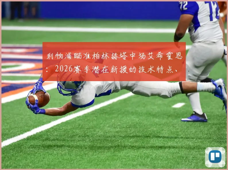 利物浦瞄准柏林赫塔中场艾希霍恩:2026赛季潜在新援的技术特点、转会身价及战术适配性深度分析