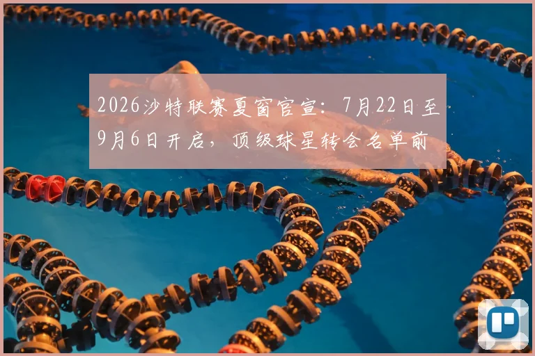 2026沙特联赛夏窗官宣:7月22日至9月6日开启,顶级球星转会名单前瞻