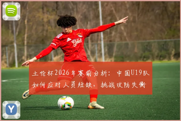 土伦杯2026年赛前分析：中国U19队如何应对人员短缺，挑战攻防失衡的哥伦比亚青年军？