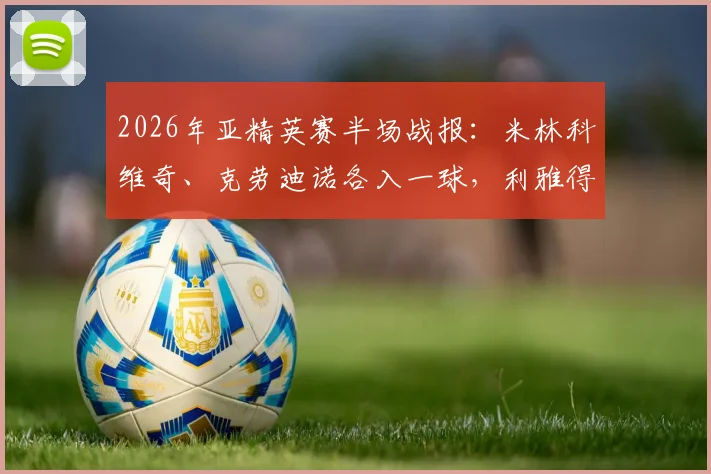2026年亚精英赛半场战报：米林科维奇、克劳迪诺各入一球，利雅得新月1-1阿尔萨德