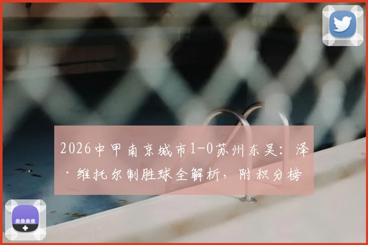 2026中甲南京城市1-0苏州东吴:泽·维托尔制胜球全解析,附积分榜最新形势