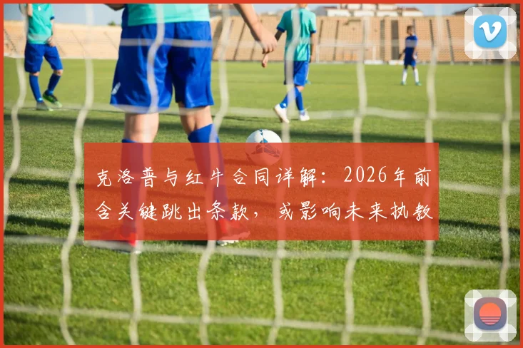 克洛普与红牛合同详解:2026年前含关键跳出条款,或影响未来执教去向